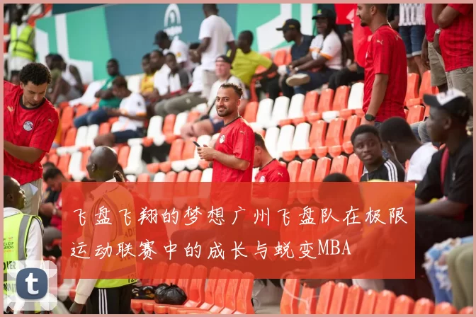 飞盘飞翔的梦想广州飞盘队在极限运动联赛中的成长与蜕变MBA