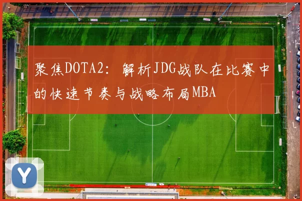 聚焦DOTA2：解析JDG战队在比赛中的快速节奏与战略布局MBA