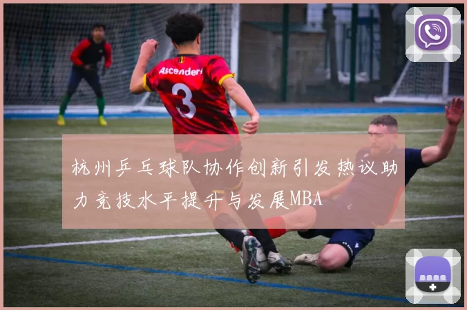 杭州乒乓球队协作创新引发热议助力竞技水平提升与发展MBA