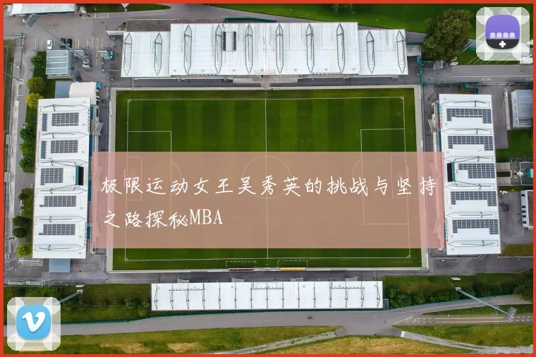 极限运动女王吴秀英的挑战与坚持之路探秘MBA