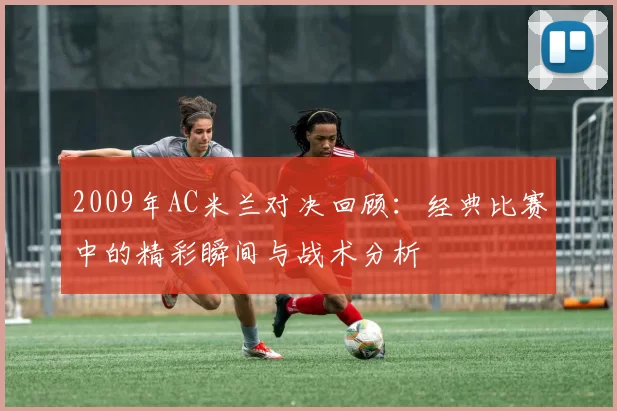 2009年AC米兰对决回顾：经典比赛中的精彩瞬间与战术分析