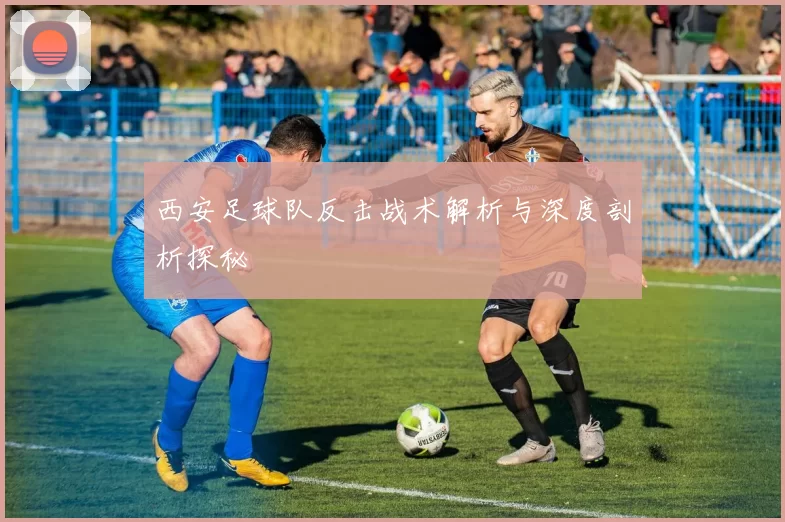 西安足球队反击战术解析与深度剖析探秘