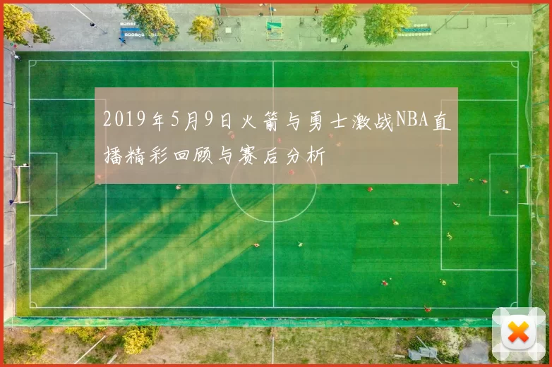 2019年5月9日火箭与勇士激战NBA直播精彩回顾与赛后分析