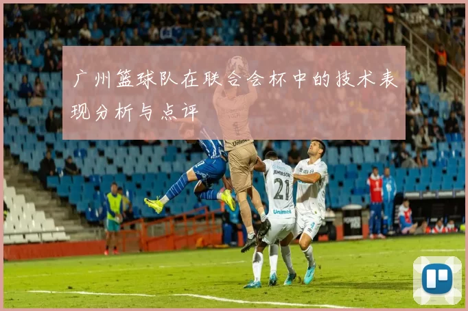 广州篮球队在联合会杯中的技术表现分析与点评
