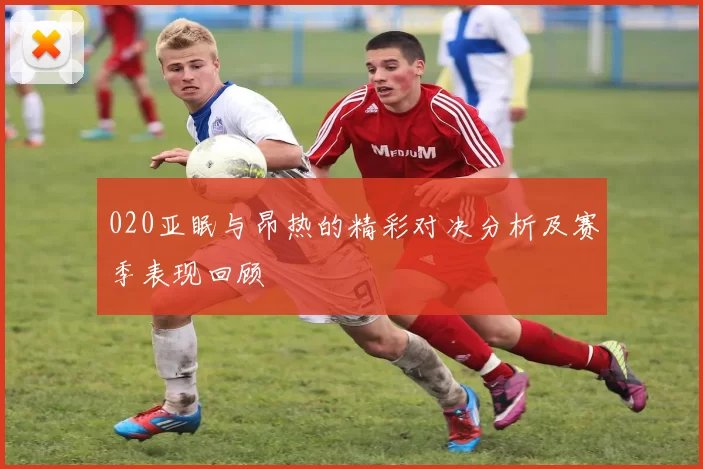 020亚眠与昂热的精彩对决分析及赛季表现回顾