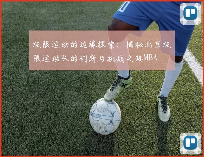 极限运动的边缘探索：揭秘北京极限运动队的创新与挑战之路MBA