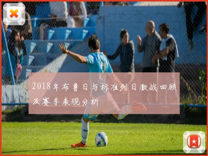 2018年布鲁日与标准列日激战回顾及赛季表现分析