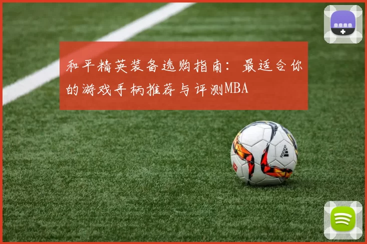 和平精英装备选购指南：最适合你的游戏手柄推荐与评测MBA