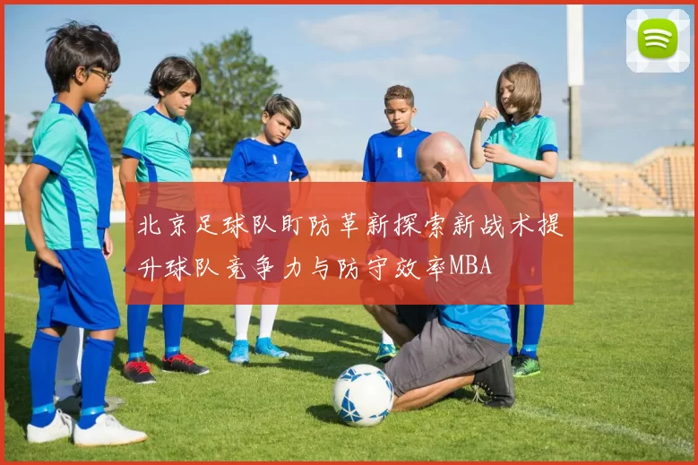 北京足球队盯防革新探索新战术提升球队竞争力与防守效率MBA