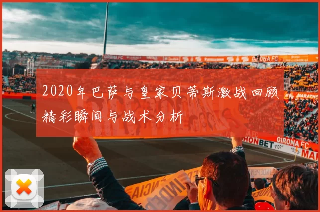 2020年巴萨与皇家贝蒂斯激战回顾精彩瞬间与战术分析