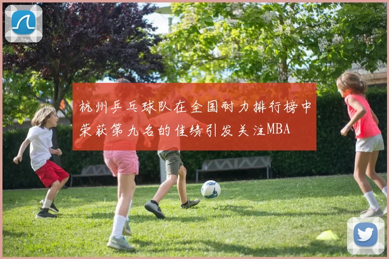 杭州乒乓球队在全国耐力排行榜中荣获第九名的佳绩引发关注MBA