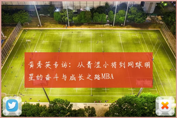 黄秀英专访：从青涩小将到网球明星的奋斗与成长之路MBA